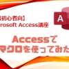 【第6回】Accessでマクロを使ってみた【Access超初心者講座】